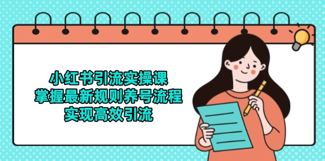 （14897期）小红书引流实操课，掌握最新规则养号流程，实现高效引流-一起发