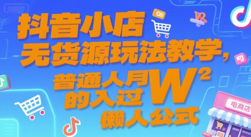 抖音小店无货源玩法教学，普通人月入过W的懒人公式-一起发