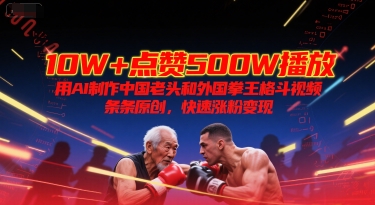 10W+点赞500W播放,用AI制作中国老头和外国拳王格斗视频,条条原创,快速涨粉变现-一起发