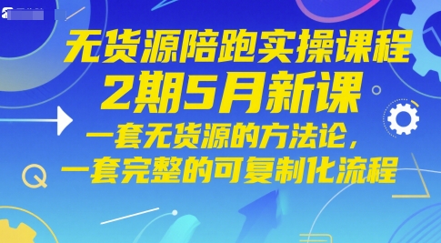 无货源陪跑实操课程2期5月新课,一套无货源的方法论,一套完整的可复制化流程-一起发