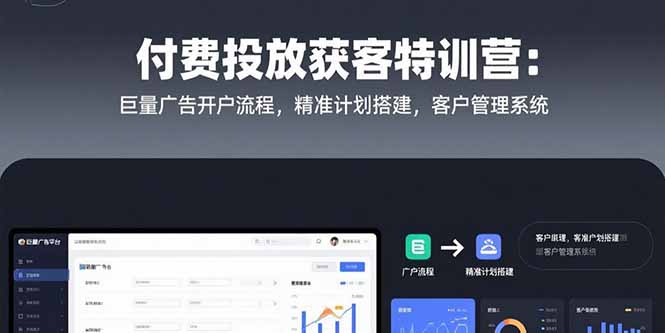 （15426期）付费投放获客特训营：巨量广告开户流程，精准计划搭建，客户管理系统-一起发