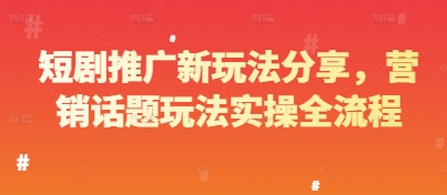 短剧推广新玩法分享,营销话题玩法实操全流程-一起发