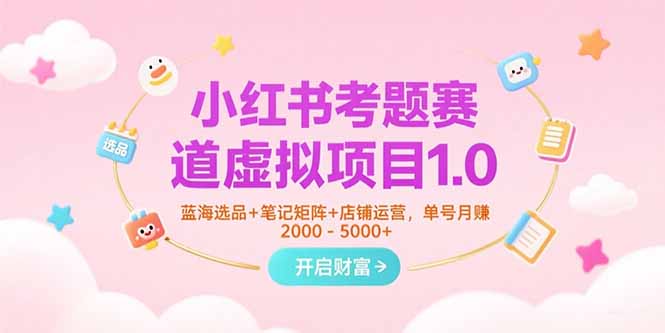 （15398期）小红书考题赛道虚拟项目1.0，蓝海选品+笔记矩阵+店铺运营，单号月赚5000+-一起发