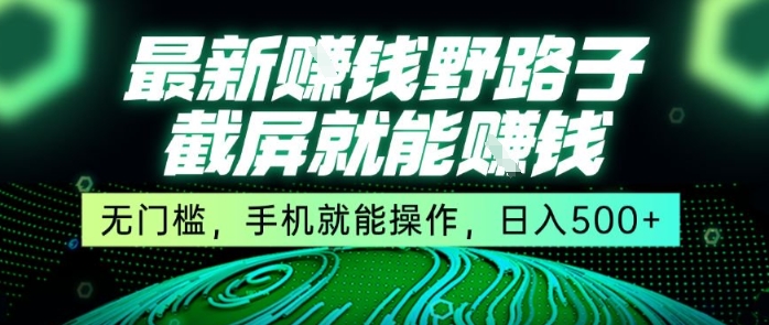 最新野路子截屏就能挣钱，无门槛，手机就能操作，日入5张【揭秘】-一起发