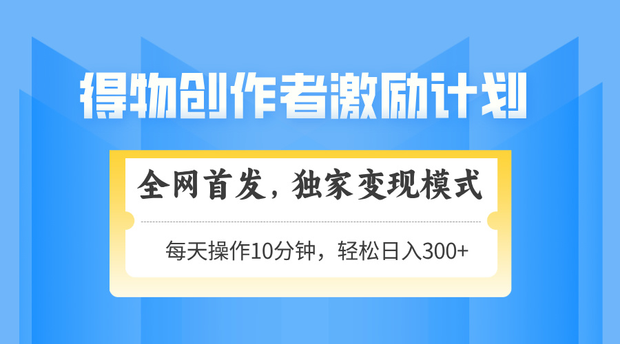 (14697期)得物创作者激励,变现模式,轻松上手,日入300+可矩阵,可放大-一起发