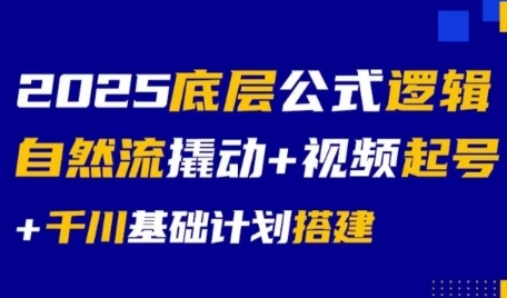 2025底层公式逻辑自然流撬动+视频起号+千川基础计划搭建-一起发