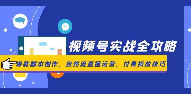 （14925期）视频号实战全攻略，爆款脚本创作，自然流直播运营，付费投放技巧-一起发