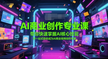 AI商业创作专业课,带你快速掌握AI核心技能,并一站式助你成为AI商业视频创作专家-一起发