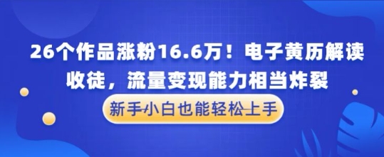 厉害了!26个作品涨粉16.6W!电子黄历解读,收徒,流量变现能力相当炸裂,新手小白也能轻松上手-一起发