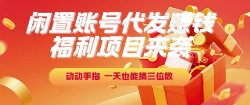 福利项目来袭，闲置账号代发挣钱，动动手指，一天也能搞三位数【揭秘】-一起发