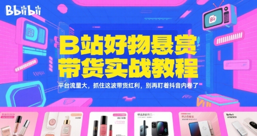 B站好物悬赏带货实战教程，平台流量大，抓住这波带货红利，别再盯着抖音内卷了-一起发