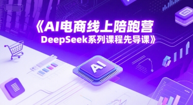 AI电商线上陪跑营，DeepSeek系列课程先导课-一起发