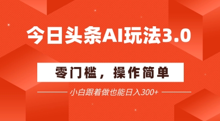 今日头条爆文玩法3.0 配合AI工具轻松矩阵 小白也能日入3张+-一起发