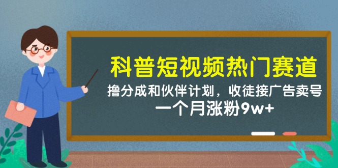 (14768期)科普短视频热门赛道:撸分成和伙伴计划,收徒接广告卖号,一个月涨粉9w+-一起发