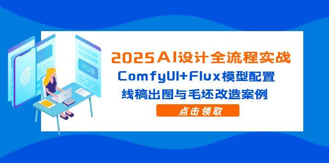 （14790期）2025AI设计全流程实战：ComfyUI+Flux模型配置，线稿出图与毛坯改造案例-一起发