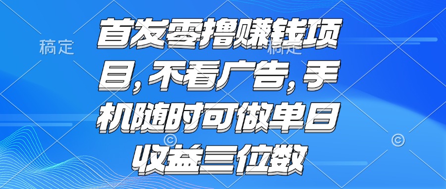 （15388期）零撸赚钱项目 不看广告 手机随时可做 单日收益三位数-一起发