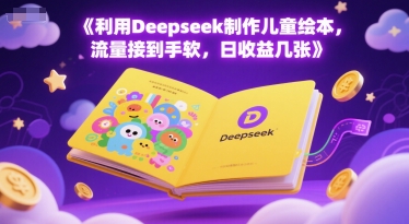 利用Deepseek制作儿童绘本,流量接到手软,日收益几张-一起发