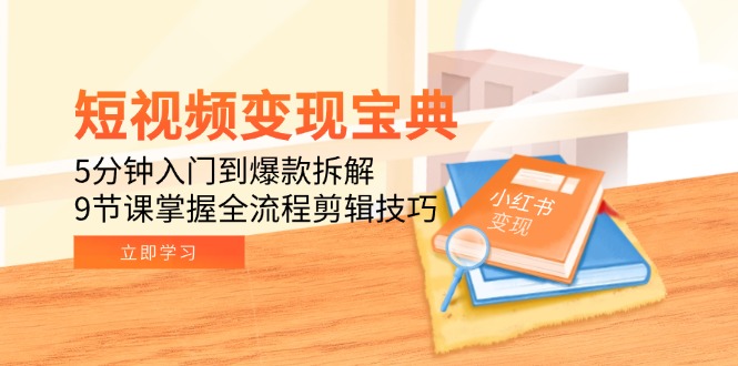 （15055期）短视频变现宝典：5分钟入门到爆款拆解，9节课掌握全流程剪辑技巧-一起发