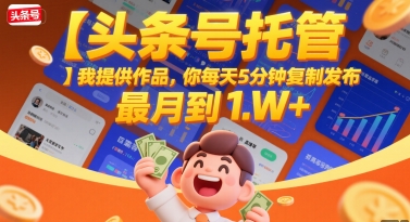 【头条号托管 】我提供作品,你每天5分钟复制发布,最高月入1W+【揭秘】-一起发