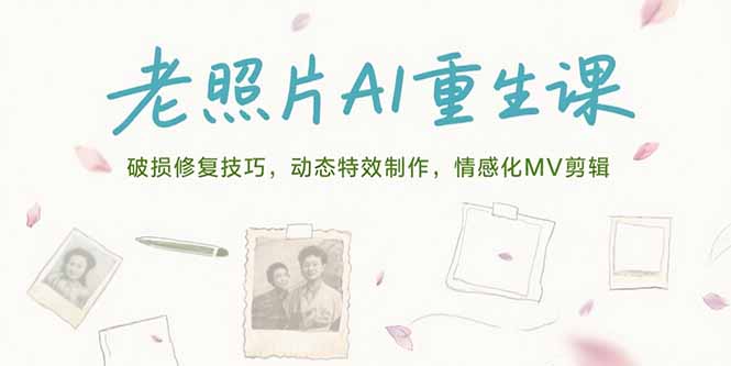 (15367期)老照片AI重生课,破损修复技巧,动态特效制作,情感化MV剪辑-一起发
