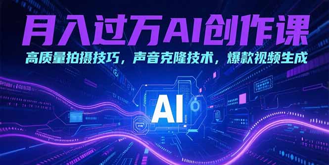 （15410期）月入过万AI创作课：高质量拍摄技巧，声音克隆技术，爆款视频生成-一起发