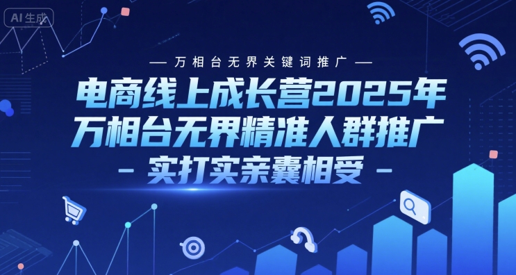 电商线上成长营2025年，万相台无界关键词推广-万相台无界精准人群推广-实打实亲囊相受-一起发