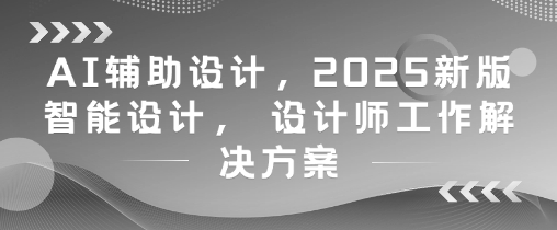 AI辅助设计,2025新版智能设计, 设计师工作解决方案-一起发