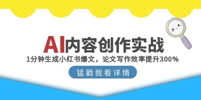 （15041期）AI内容创作实战：1分钟生成小红书爆文，论文写作效率提升300%-一起发