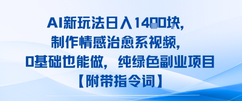 AI新玩法日入1k，制作情感治愈系视频，0基础也能做，纯绿色副业项目【附带指令词】-一起发