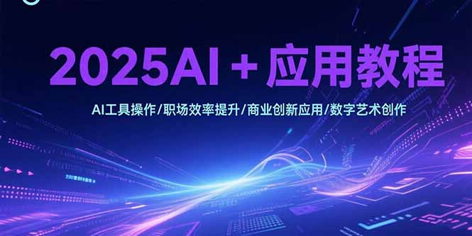 （15378期）2025AI+应用教程，AI工具操作/职场效率提升/商业创新应用/数字艺术创作-一起发