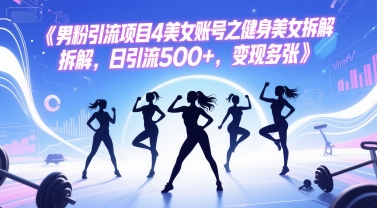 男粉引流项目4美女账号之健身美女拆解，日引流500+，变现多张-一起发