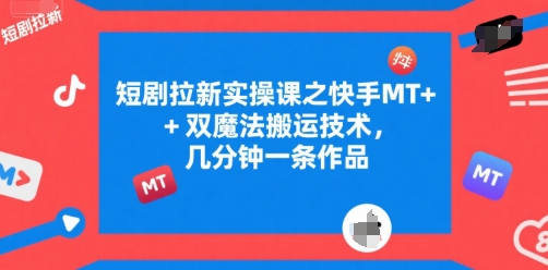 短剧拉新实操课之快手MT+双魔法搬运技术,几分钟一条作品-一起发