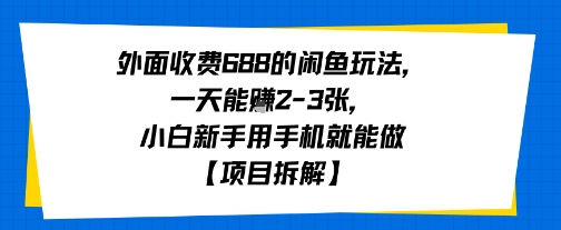 外面收费688的闲鱼玩法,一天能挣2-3张,小白新手用手机就能做【项目拆解】-一起发