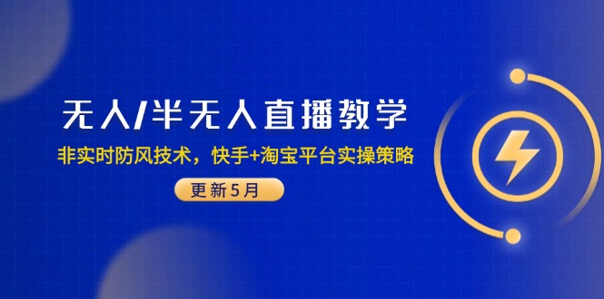 （14809期）无人/半无人直播教学：非实时防风技术，快手+淘宝平台实操策略（更新5月）-一起发