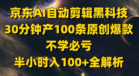 京东AI自动剪辑黑科技,30分钟产100条原创爆款,不学必亏!半小时入100+全解析-一起发