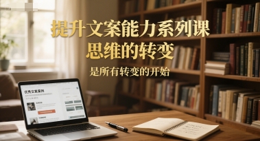 提升文案能力系列课，思维的转变，是所有转变的开始-一起发