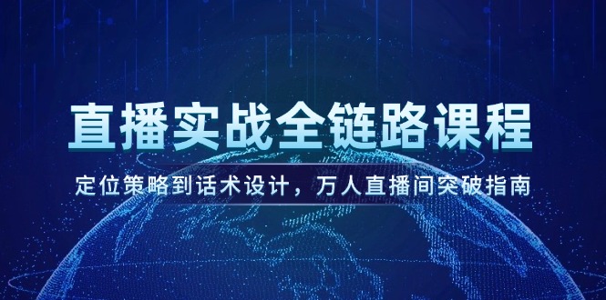 （14952期）直播实战全链路课程，定位策略到话术设计，万人直播间突破指南-一起发