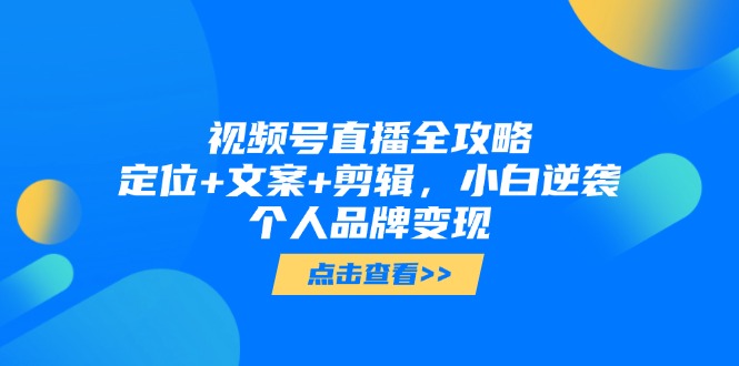 （14819期）视频号直播全攻略，定位+文案+剪辑，小白逆袭个人品牌变现-一起发