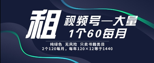 租视频号，一个60每月，2个120.纯绿色、无风险，常年租【揭秘】-一起发
