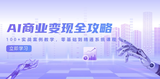 （14948期）AI商业变现全攻略，100+实战案例教学，零基础到精通系统课程-一起发