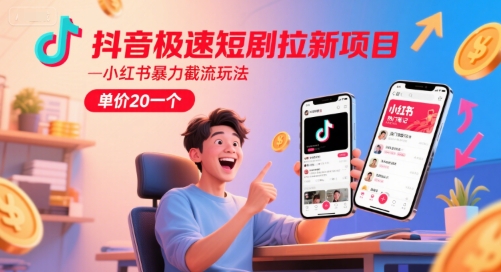 抖音极速短剧拉新项目,小红书暴力截流玩法,单价20一个-一起发
