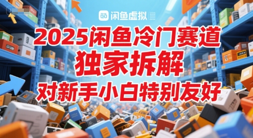 2025闲鱼冷门赛道，独家拆解，对新手小白特别友好-一起发