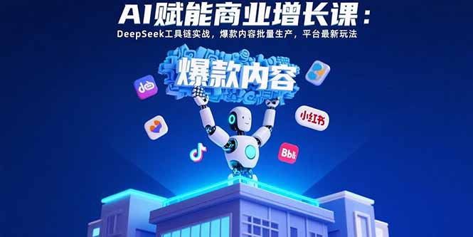 （15583期）AI赋能商业增长课：DeepSeek工具链实战，爆款内容批量生产，平台最新玩法-一起发