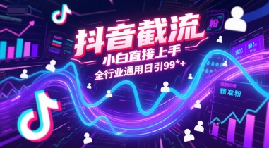 抖音截流,小白直接上手,全行业通用日引99+精准粉【揭秘】-一起发