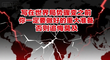 付费文章：写在世界局势骤变之前，你一定要做好的重大准备，否则追悔莫及-一起发