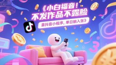 小白福音,不发作品不露脸,靠抖音小程序,单日躺入3张-一起发