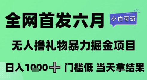 全网首发六月,无人撸礼物暴力掘金项目,日入1K+门槛低,当天拿结果,小白可玩【揭秘】-一起发
