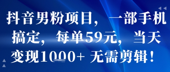 抖音男粉项目,一部手机搞定,每单59米,当天变现1k+ 无需剪辑-一起发