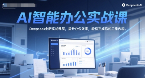 AI智能办公实战课，Deepseek全新实战课程，提升办公效率，轻松完成你的工作内容-一起发