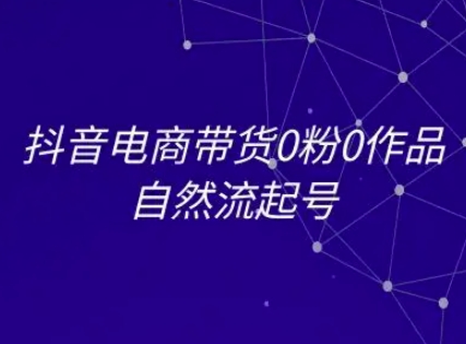 抖音电商带货0粉0作品自然流起号，抖音电商教程-一起发